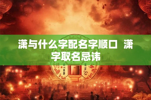 潇与什么字配名字顺口  潇字取名忌讳