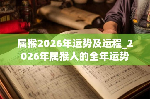 属猴2026年运势及运程_2026年属猴人的全年运势