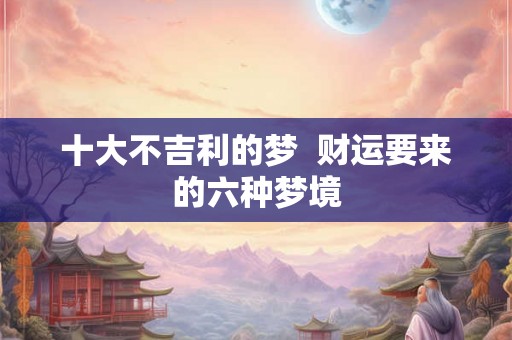 十大不吉利的梦  财运要来的六种梦境