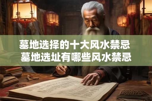 墓地选择的十大风水禁忌 墓地选址有哪些风水禁忌
