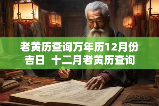 老黄历查询万年历12月份吉日  十二月老黄历查询