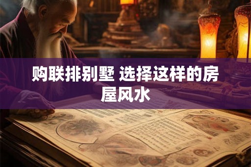 购联排别墅 选择这样的房屋风水