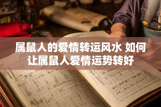 属鼠人的爱情转运风水 如何让属鼠人爱情运势转好