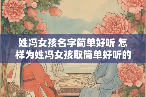 姓冯女孩名字简单好听 怎样为姓冯女孩取简单好听的名字