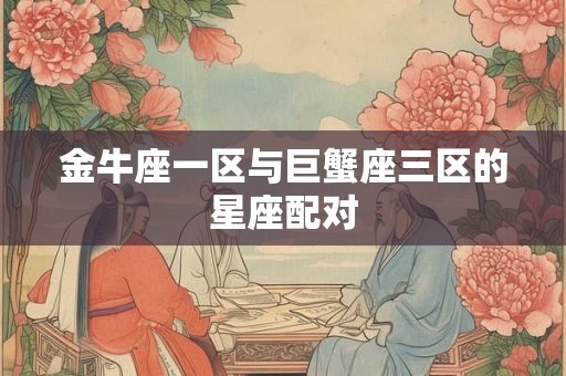 金牛座一区与巨蟹座三区的星座配对