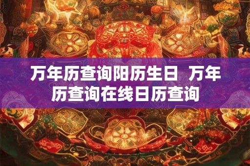 万年历查询阳历生日  万年历查询在线日历查询