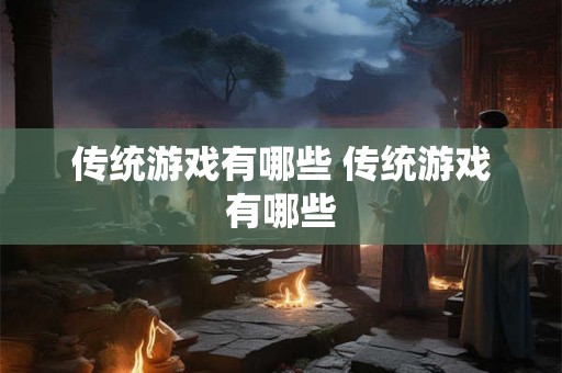 传统游戏有哪些 传统游戏有哪些 传统游戏有哪些 传统游戏有哪些