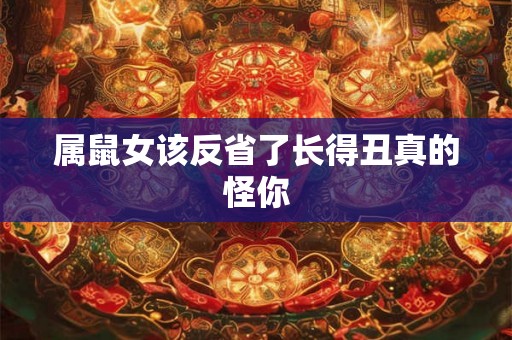 属鼠女该反省了长得丑真的怪你