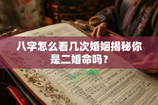 八字怎么看几次婚姻揭秘你是二婚命吗? 八字怎么看几次婚姻揭秘你是二婚命吗?