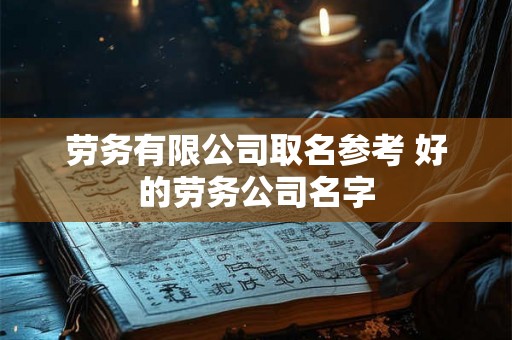 劳务有限公司取名参考 好的劳务公司名字
