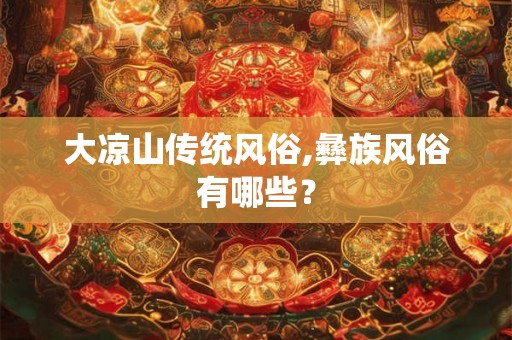 大凉山传统风俗,彝族风俗有哪些？