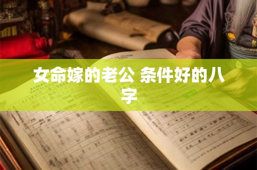 女命嫁的老公 条件好的八字