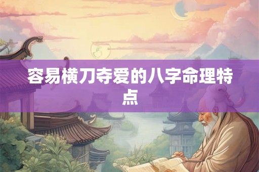 容易横刀夺爱的八字命理特点