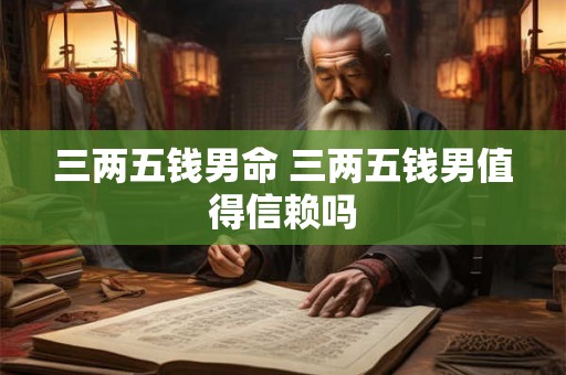 三两五钱男命 三两五钱男值得信赖吗