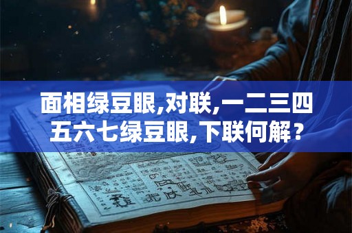 面相绿豆眼,对联,一二三四五六七绿豆眼,下联何解？