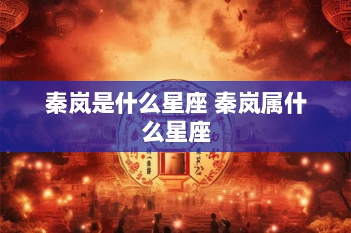 秦岚是什么星座 秦岚属什么星座