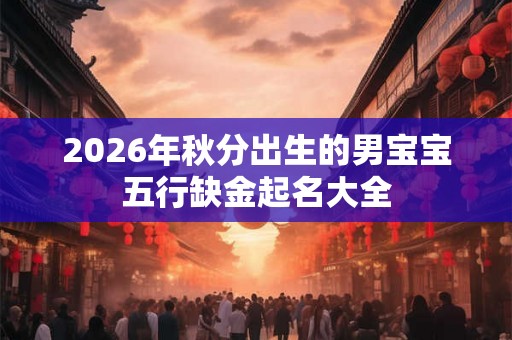 2026年秋分出生的男宝宝五行缺金起名大全