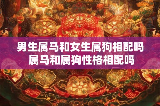 男生属马和女生属狗相配吗 属马和属狗性格相配吗 男生属马和女生属狗相配吗 属马和属狗性格相配吗
