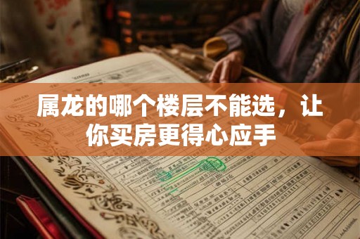 属龙的哪个楼层不能选，让你买房更得心应手