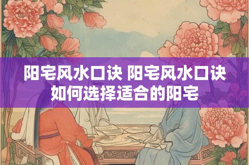 阳宅风水口诀 阳宅风水口诀如何选择适合的阳宅