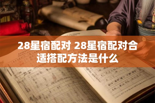 28星宿配对 28星宿配对合适搭配方法是什么