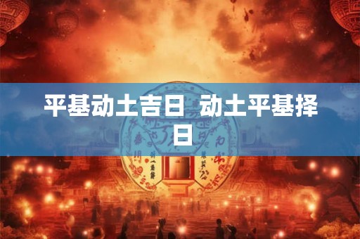 平基动土吉日  动土平基择日