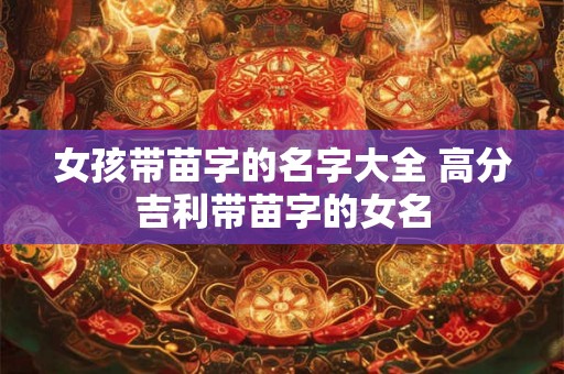 女孩带苗字的名字大全 高分吉利带苗字的女名