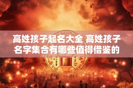 高姓孩子起名大全 高姓孩子名字集合有哪些值得借鉴的