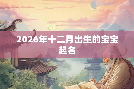 2026年十二月出生的宝宝起名