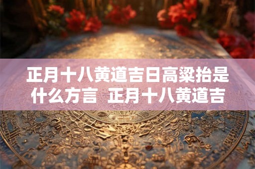 正月十八黄道吉日高粱抬是什么方言  正月十八黄道吉日