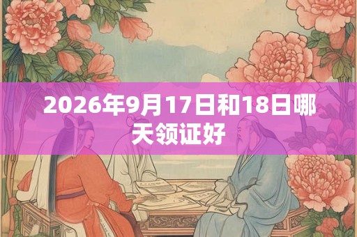 2026年9月17日和18日哪天领证好