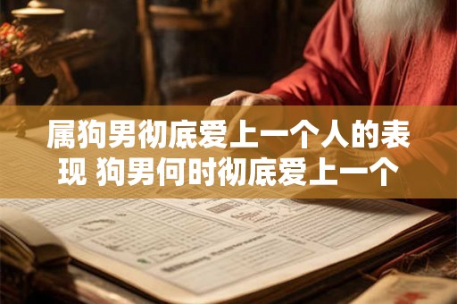属狗男彻底爱上一个人的表现 狗男何时彻底爱上一个人