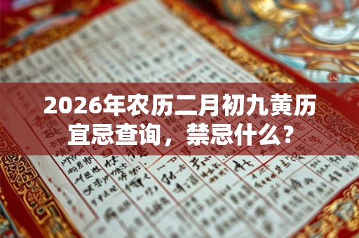 2026年农历二月初九黄历宜忌查询，禁忌什么？
