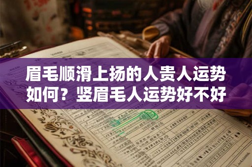眉毛顺滑上扬的人贵人运势如何?竖眉毛人运势好不好? 眉毛顺滑上扬的人贵人运势如何?竖眉毛人运势好不好?