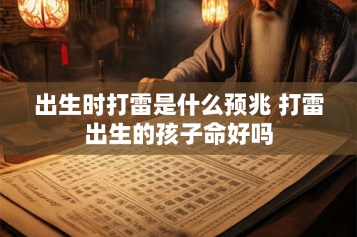 出生时打雷是什么预兆 打雷出生的孩子命好吗