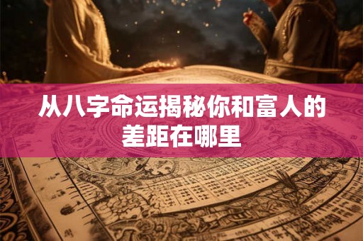 从八字命运揭秘你和富人的差距在哪里