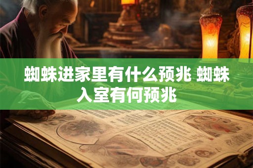 蜘蛛进家里有什么预兆 蜘蛛入室有何预兆
