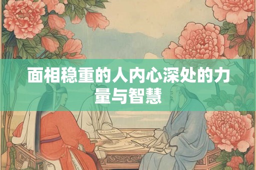 面相稳重的人内心深处的力量与智慧