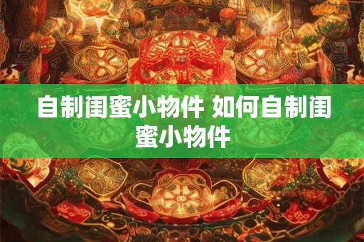 自制闺蜜小物件 如何自制闺蜜小物件