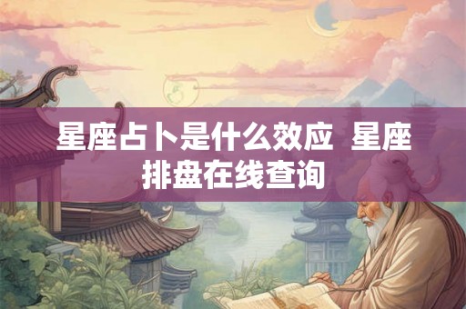 星座占卜是什么效应  星座排盘在线查询