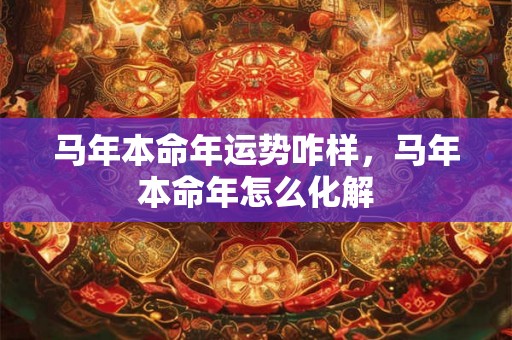 马年本命年运势咋样，马年本命年怎么化解