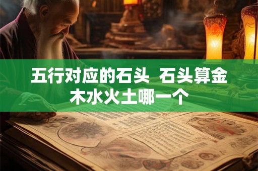 五行对应的石头  石头算金木水火土哪一个