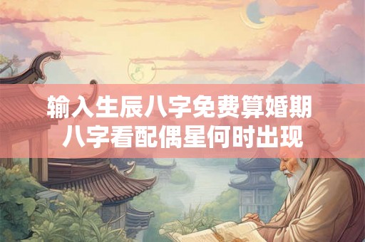 输入生辰八字免费算婚期 八字看配偶星何时出现 输入生辰八字免费算婚期 八字看配偶星何时出现