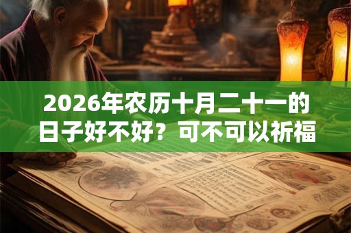 2026年农历十月二十一的日子好不好？可不可以祈福？