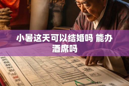 小暑这天可以结婚吗 能办酒席吗 小暑这天可以结婚吗 能办酒席吗