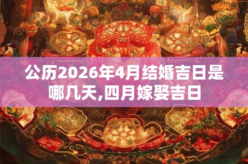 公历2026年4月结婚吉日是哪几天,四月嫁娶吉日