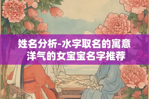 姓名分析-水字取名的寓意 洋气的女宝宝名字推荐