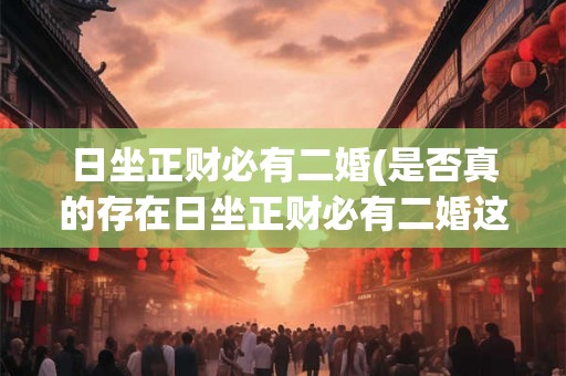 日坐正财必有二婚(是否真的存在日坐正财必有二婚这个命理规律)