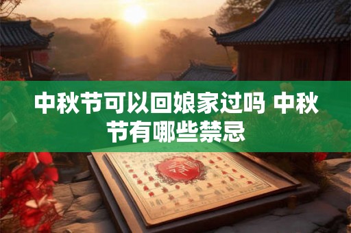 中秋节可以回娘家过吗 中秋节有哪些禁忌 中秋节可以回娘家过吗 中秋节有哪些禁忌