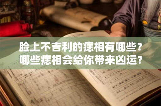脸上不吉利的痣相有哪些？哪些痣相会给你带来凶运？